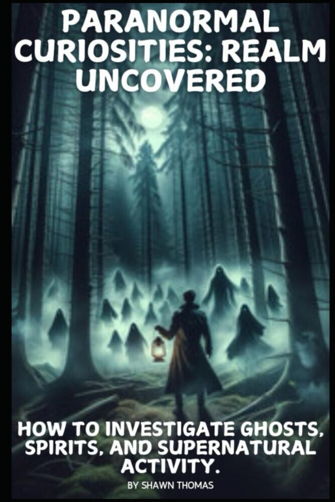 Paranormal Curiosities: Realm Uncovered: How to Investigate Ghosts, Spirits, and Supernatural Activity: